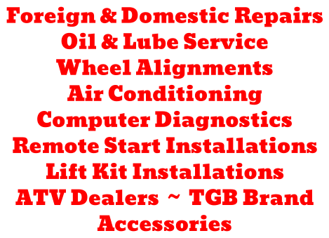 Foreign & Domestic Repairs Oil & Lube Service Wheel Alignments Air Conditioning Computer Diagnostics Remote Start Installations Lift Kit Installations ATV Dealers  ~  TGB Brand Accessories